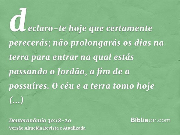 declaro-te hoje que certamente perecerás; não prolongarás os dias na terra para entrar na qual estás passando o Jordão, a fim de a possuíres.O céu e a terra tom