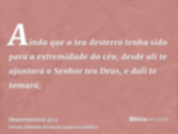 Ainda que o teu desterro tenha sido para a extremidade do céu, desde ali te ajuntará o Senhor teu Deus, e dali te tomará;