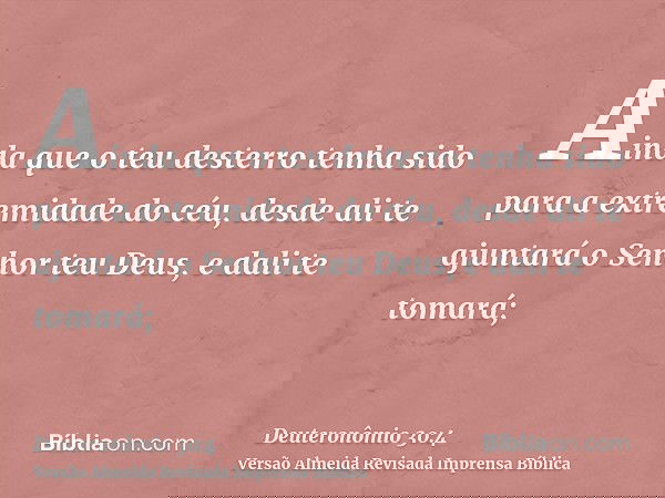 Ainda que o teu desterro tenha sido para a extremidade do céu, desde ali te ajuntará o Senhor teu Deus, e dali te tomará;