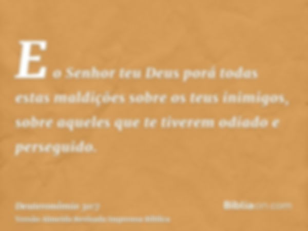 E o Senhor teu Deus porá todas estas maldições sobre os teus inimigos, sobre aqueles que te tiverem odiado e perseguido.