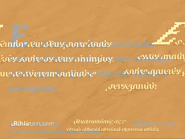 E o Senhor teu Deus porá todas estas maldições sobre os teus inimigos, sobre aqueles que te tiverem odiado e perseguido.