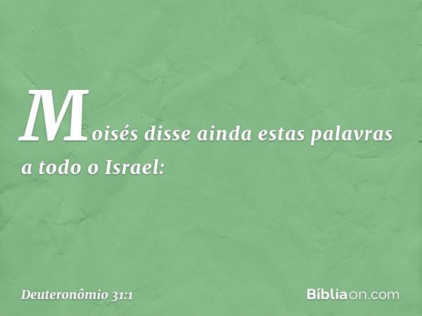 Moisés disse ainda estas palavras a todo o Israel: -- Deuteronômio 31:1