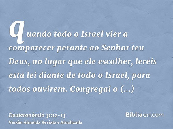 quando todo o Israel vier a comparecer perante ao Senhor teu Deus, no lugar que ele escolher, lereis esta lei diante de todo o Israel, para todos ouvirem.Congre