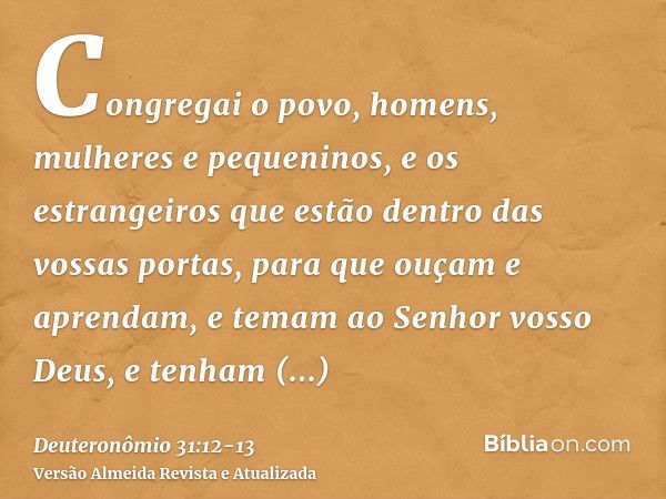 Congregai o povo, homens, mulheres e pequeninos, e os estrangeiros que estão dentro das vossas portas, para que ouçam e aprendam, e temam ao Senhor vosso Deus, 