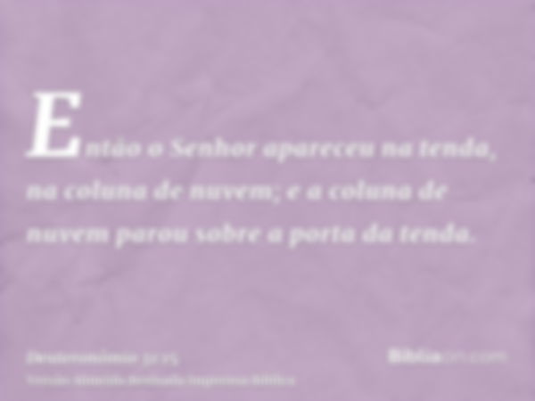 Então o Senhor apareceu na tenda, na coluna de nuvem; e a coluna de nuvem parou sobre a porta da tenda.