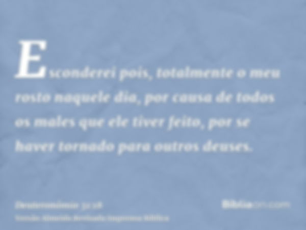 Esconderei pois, totalmente o meu rosto naquele dia, por causa de todos os males que ele tiver feito, por se haver tornado para outros deuses.