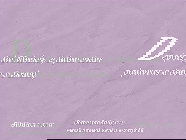 Depois, foi Moisés, e falou estas palavras a todo o Israel,