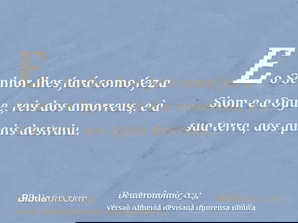 E o Senhor lhes fará como fez a Siom e a Ogue, reis dos amorreus, e à sua terra, aos quais destruiu.