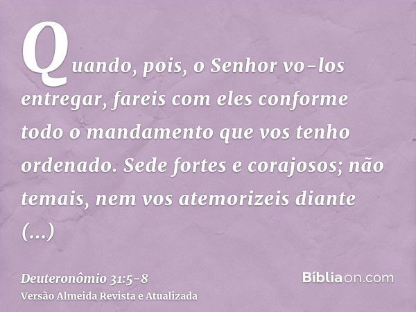 Quando, pois, o Senhor vo-los entregar, fareis com eles conforme todo o mandamento que vos tenho ordenado.Sede fortes e corajosos; não temais, nem vos atemorize