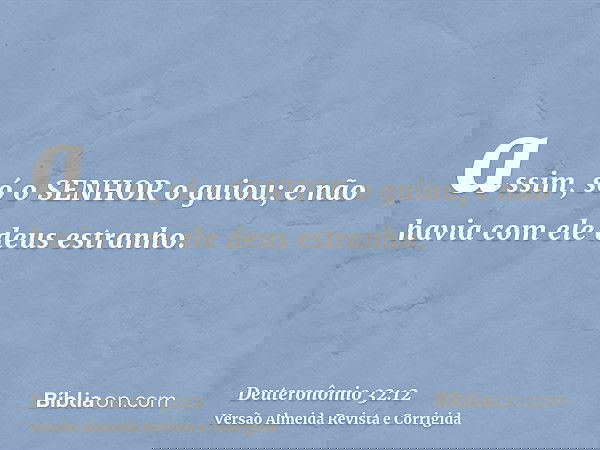 assim, só o SENHOR o guiou; e não havia com ele deus estranho.