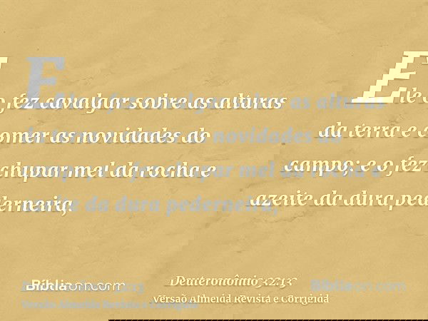 Ele o fez cavalgar sobre as alturas da terra e comer as novidades do campo; e o fez chupar mel da rocha e azeite da dura pederneira,