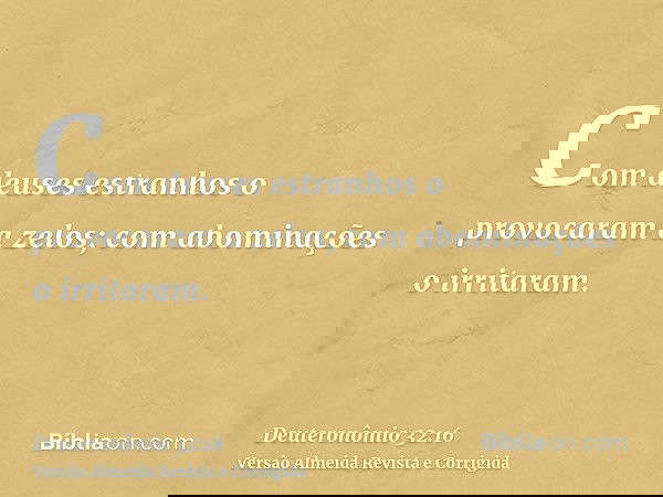 Com deuses estranhos o provocaram a zelos; com abominações o irritaram.