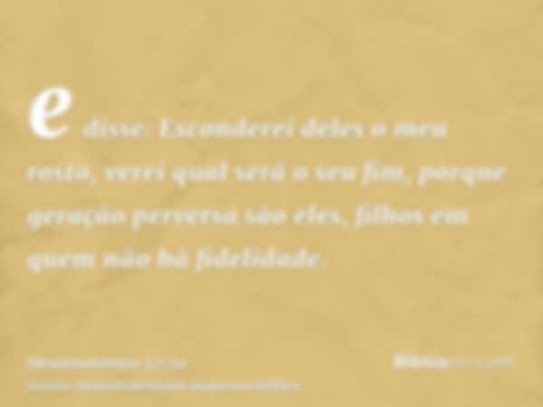 e disse: Esconderei deles o meu rosto, verei qual será o seu fim, porque geração perversa são eles, filhos em quem não hà fidelidade.