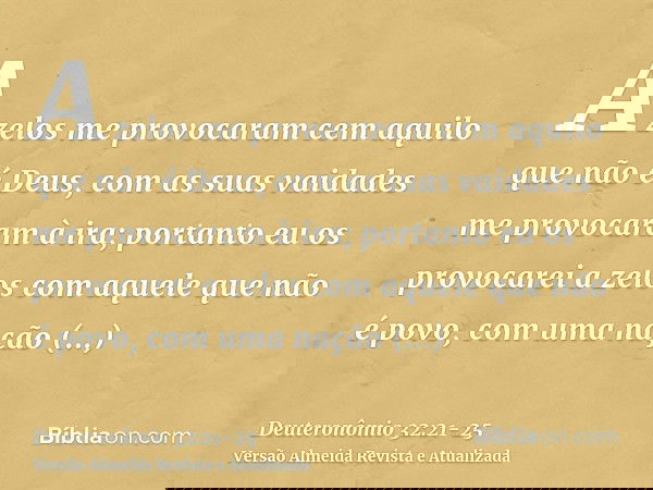 A zelos me provocaram cem aquilo que não é Deus, com as suas vaidades me provocaram à ira; portanto eu os provocarei a zelos com aquele que não é povo, com uma 