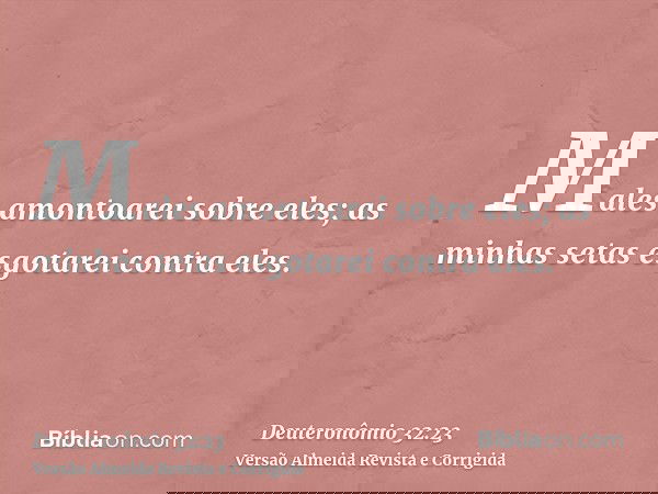 Males amontoarei sobre eles; as minhas setas esgotarei contra eles.