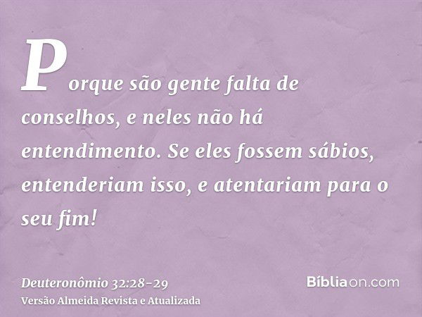 Porque são gente falta de conselhos, e neles não há entendimento.Se eles fossem sábios, entenderiam isso, e atentariam para o seu fim!