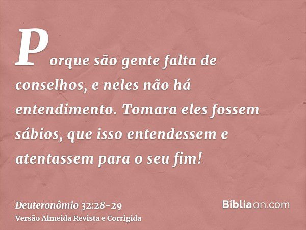 Porque são gente falta de conselhos, e neles não há entendimento.Tomara eles fossem sábios, que isso entendessem e atentassem para o seu fim!