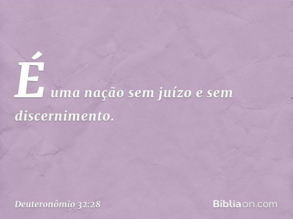 "É uma nação sem juízo
e sem discernimento. -- Deuteronômio 32:28