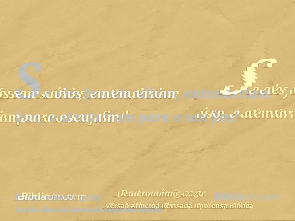 Se eles fossem sábios, entenderiam isso, e atentariam para o seu fim!