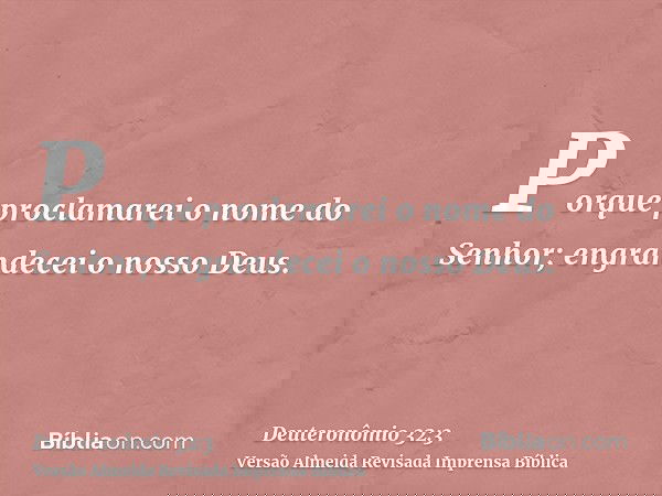 Porque proclamarei o nome do Senhor; engrandecei o nosso Deus.