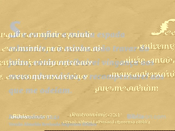 se eu afiar a minha espada reluzente, e a minha mão travar do juízo, então retribuirei vingança aos meus adversários, e recompensarei aos que me odeiam.