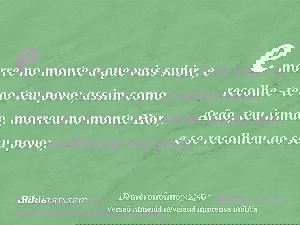 e morre no monte a que vais subir, e recolhe-te ao teu povo; assim como Arão, teu irmão, morreu no monte Hor, e se recolheu ao seu povo;