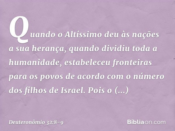 Quando o Altíssimo deu às nações
a sua herança,
quando dividiu toda a humanidade,
estabeleceu fronteiras para os povos
de acordo com o número
dos filhos de Isra