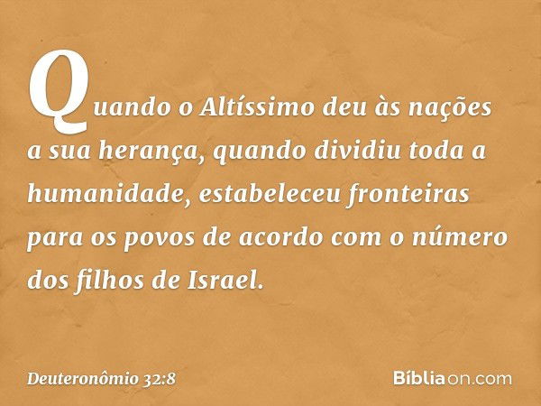 Quando o Altíssimo deu às nações
a sua herança,
quando dividiu toda a humanidade,
estabeleceu fronteiras para os povos
de acordo com o número
dos filhos de Isra