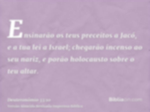 Ensinarão os teus preceitos a Jacó, e a tua lei a Israel; chegarão incenso ao seu nariz, e porão holocausto sobre o teu altar.