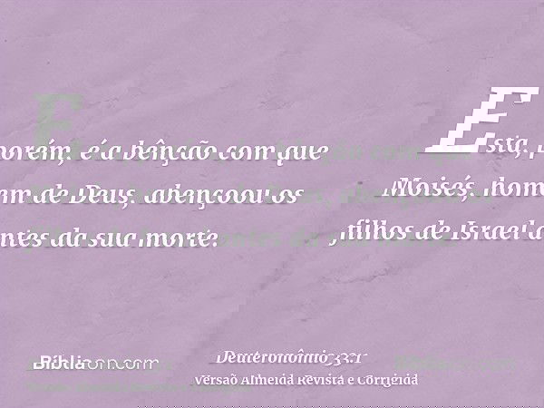 Esta, porém, é a bênção com que Moisés, homem de Deus, abençoou os filhos de Israel antes da sua morte.