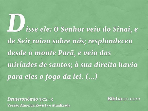 Disse ele: O Senhor veio do Sinai, e de Seir raiou sobre nós; resplandeceu desde o monte Parã, e veio das miríades de santos; à sua direita havia para eles o fo