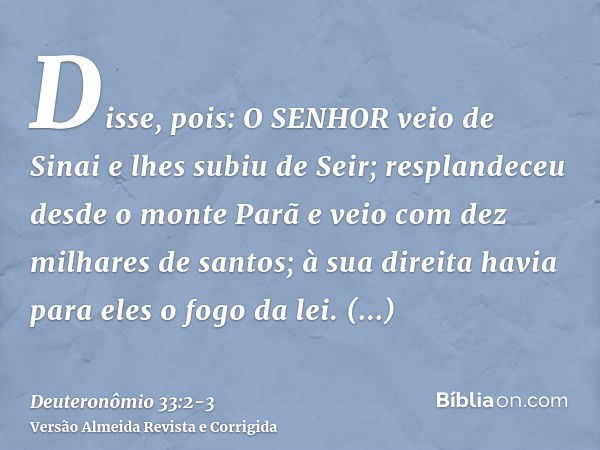 Disse, pois: O SENHOR veio de Sinai e lhes subiu de Seir; resplandeceu desde o monte Parã e veio com dez milhares de santos; à sua direita havia para eles o fog