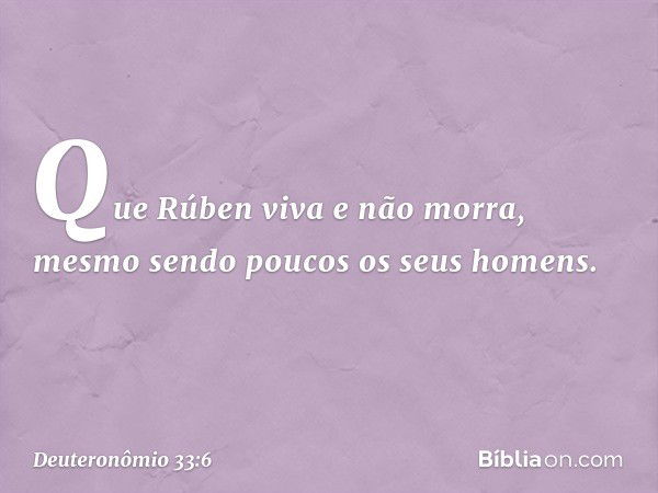 "Que Rúben viva e não morra,
mesmo sendo poucos os seus homens". -- Deuteronômio 33:6