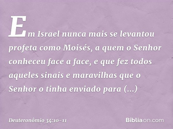 Em Israel nunca mais se levantou profeta como Moisés, a quem o Senhor conheceu face a face, e que fez todos aqueles sinais e maravilhas que o Senhor o tinha env