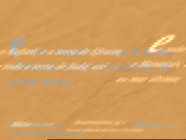 e todo o Naftali, e a terra de Efraim, e Manassés; e toda a terra de Judá, até ao mar último;