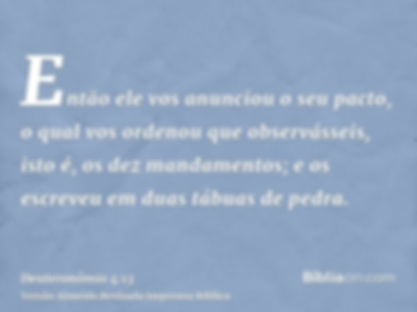 Então ele vos anunciou o seu pacto, o qual vos ordenou que observásseis, isto é, os dez mandamentos; e os escreveu em duas tábuas de pedra.