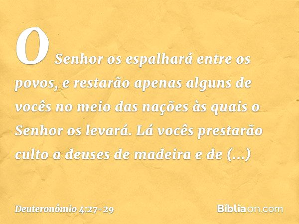 O Senhor os espalhará entre os povos, e restarão apenas alguns de vocês no meio das nações às quais o Senhor os levará. Lá vocês prestarão culto a deuses de mad