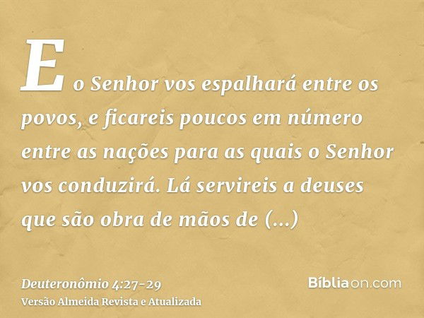 E o Senhor vos espalhará entre os povos, e ficareis poucos em número entre as nações para as quais o Senhor vos conduzirá.Lá servireis a deuses que são obra de 