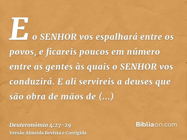 E o SENHOR vos espalhará entre os povos, e ficareis poucos em número entre as gentes às quais o SENHOR vos conduzirá.E ali servireis a deuses que são obra de mã