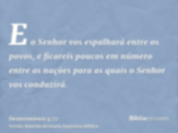 E o Senhor vos espalhará entre os povos, e ficareis poucos em número entre as nações para as quais o Senhor vos conduzirá.