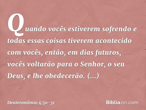 Quando vocês estiverem sofrendo e todas essas coisas tiverem acontecido com vocês, então, em dias futuros, vocês voltarão para o Senhor, o seu Deus, e lhe obede