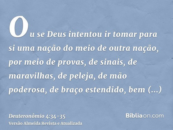 Ou se Deus intentou ir tomar para si uma nação do meio de outra nação, por meio de provas, de sinais, de maravilhas, de peleja, de mão poderosa, de braço estend