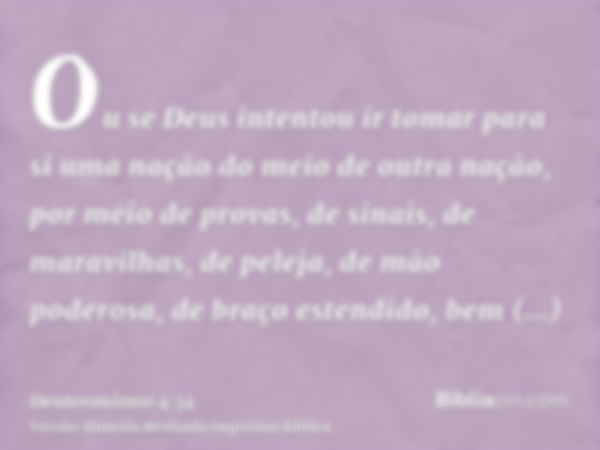 Ou se Deus intentou ir tomar para si uma nação do meio de outra nação, por meio de provas, de sinais, de maravilhas, de peleja, de mão poderosa, de braço estend