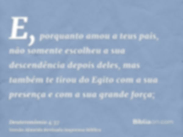 E, porquanto amou a teus pais, não somente escolheu a sua descendência depois deles, mas também te tirou do Egito com a sua presença e com a sua grande força;