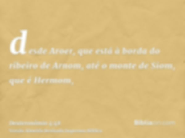 desde Aroer, que está à borda do ribeiro de Arnom, até o monte de Siom, que é Hermom,