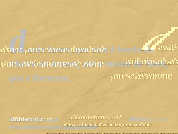 desde Aroer, que está à borda do ribeiro de Arnom, até o monte de Siom, que é Hermom,