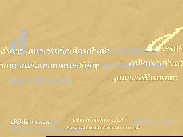 desde Aroer, que está à borda do ribeiro de Arnom, até ao monte Siom, que é Hermom,