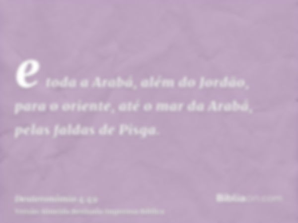 e toda a Arabá, além do Jordão, para o oriente, até o mar da Arabá, pelas faldas de Pisga.