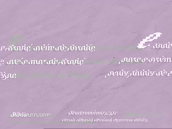 e toda a Arabá, além do Jordão, para o oriente, até o mar da Arabá, pelas faldas de Pisga.