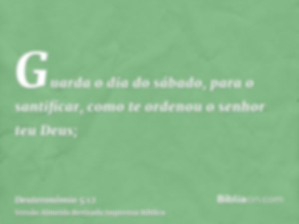 Guarda o dia do sábado, para o santificar, como te ordenou o senhor teu Deus;